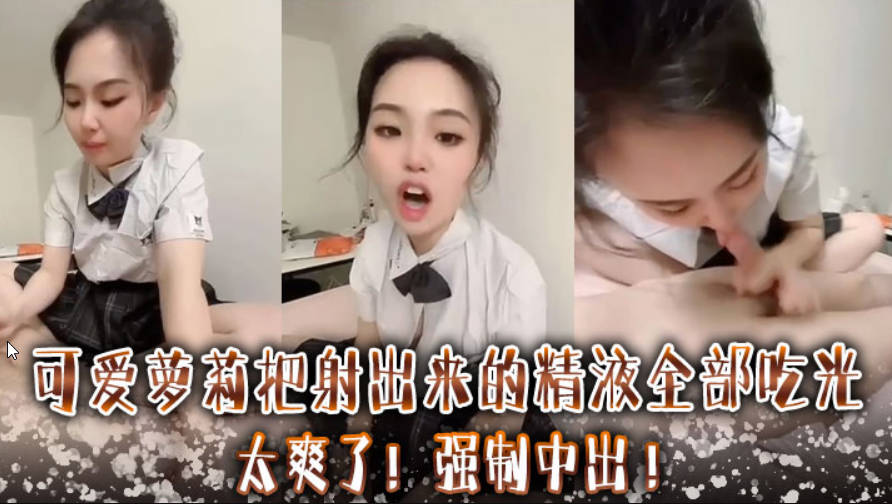 可爱萝莉把射出来的精液全部吃光太爽了强制中出
