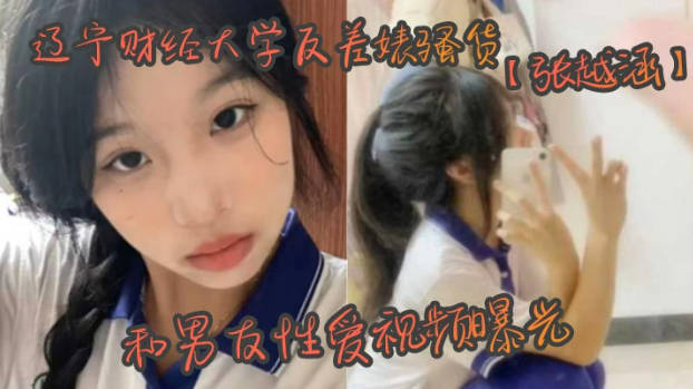 辽宁财经大学反差婊骚货张越涵和男友性爱视频曝光01年可爱漂亮的美女大学生被帅气