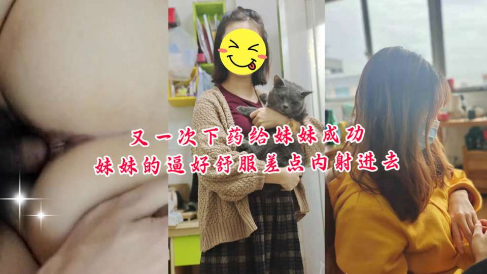 乱伦大神『想草自己的妹妹』又一次下药给妹妹成功，妹妹的逼好舒服差点内射进去！