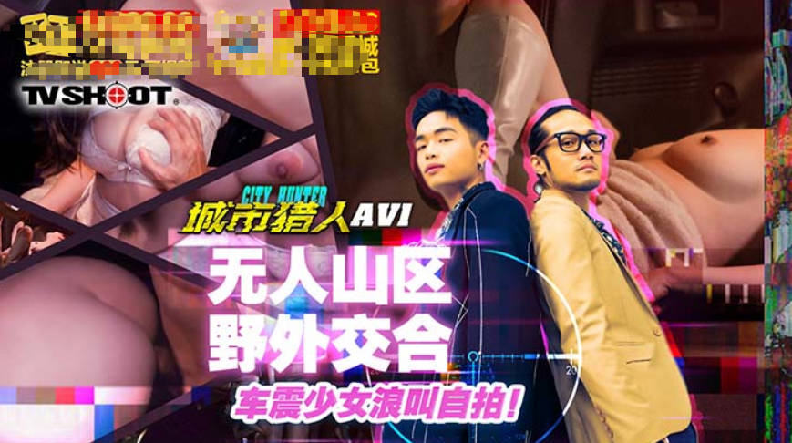 小麦城市猎人EP1性爱篇无人山区野外交合车震少女浪叫自拍