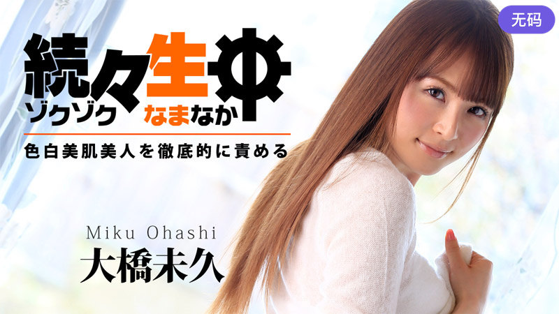 HEYZO-0783 大橋未久 続々生中～色白美肌美人を徹底的に責める～