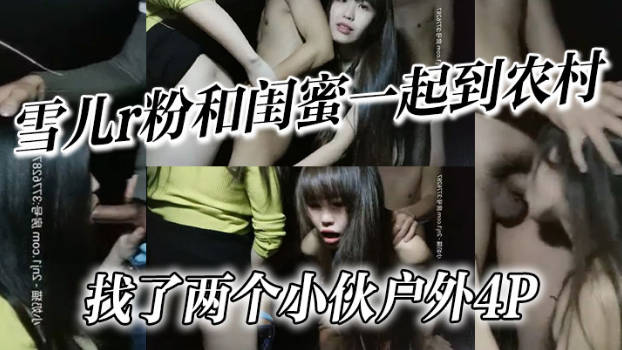 雪儿r粉和闺蜜一起到农村找了两个小伙户外4P