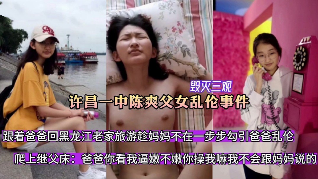 【许昌一中陈爽父女乱伦事件】跟着爸爸回黑龙江老家旅游趁妈妈不在一步步勾引爸爸乱伦